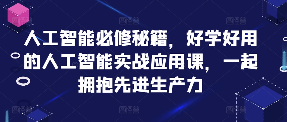 人工智能必修秘籍，好学好用的人工智能实战应用课，一起拥抱先进生产力-火山资源库