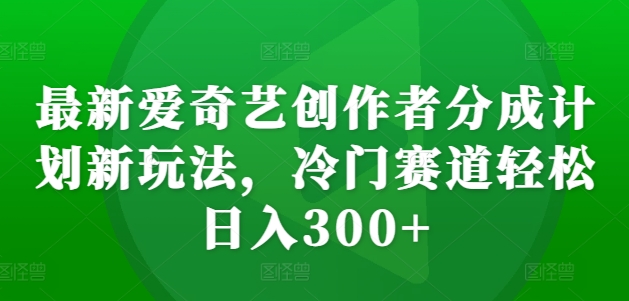 最新爱奇艺创作者分成计划新玩法，冷门赛道轻松日入300+【揭秘】-火山资源库