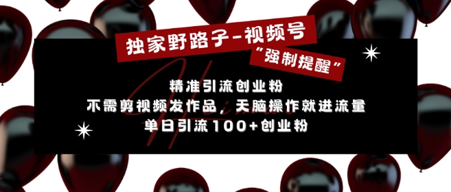独家野路子利用视频号“强制提醒”，不需剪视频发作品，无脑操作就进流量，单日引流100+创业粉-火山资源库