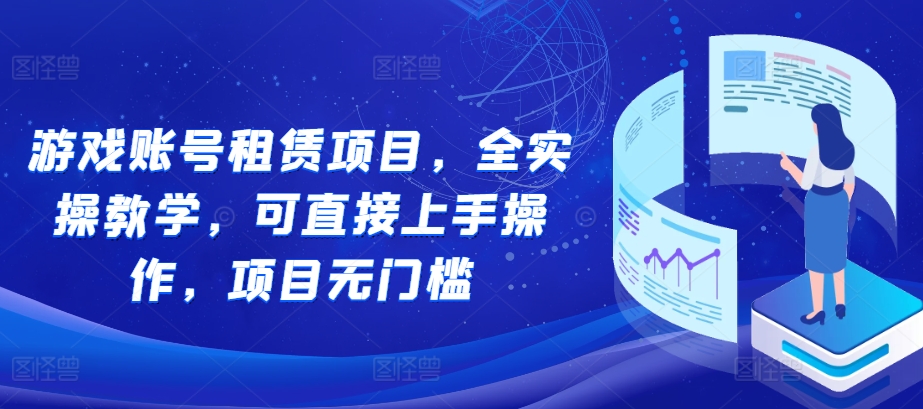 游戏账号租赁项目，全实操教学，可直接上手操作，项目无门槛-火山资源库