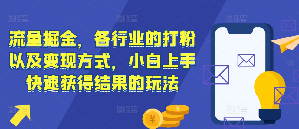 流量掘金，各行业的打粉以及变现方式，小白上手快速获得结果的玩法-火山资源库