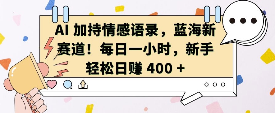 AI 加持情感语录，蓝海新赛道，每日一小时，新手轻松日入 400【揭秘】-火山资源库