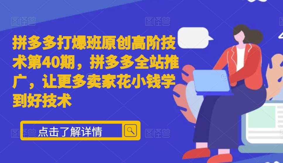 拼多多打爆班原创高阶技术第40期，拼多多全站推广，让更多卖家花小钱学到好技术-火山资源库