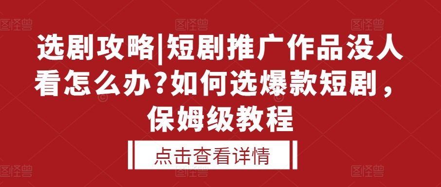 选剧攻略|短剧推广作品没人看怎么办?如何选爆款短剧，保姆级教程-火山资源库