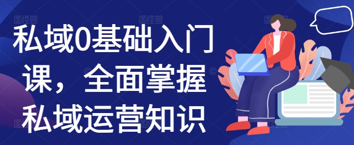 私域0基础入门课，全面掌握私域运营知识-火山资源库