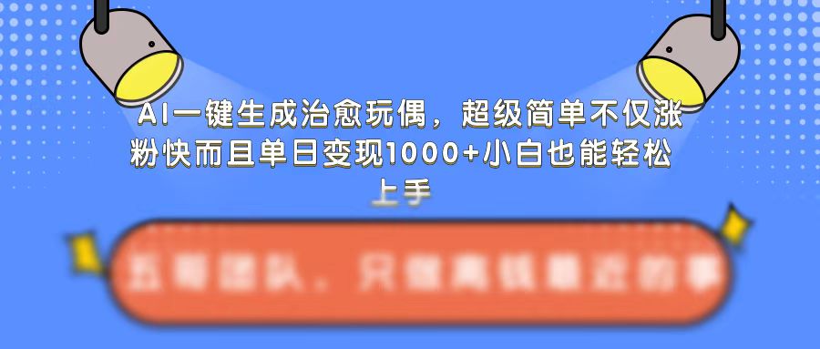 AI一键生成治愈玩偶，超级简单，不仅涨粉快而且单日变现1k-火山资源库