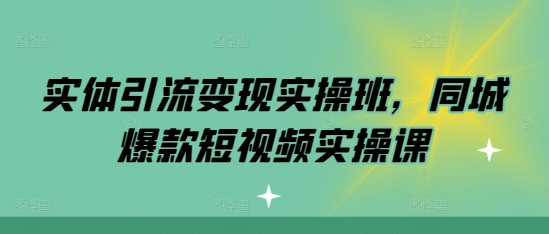 实体引流变现实操班，同城爆款短视频实操课-火山资源库