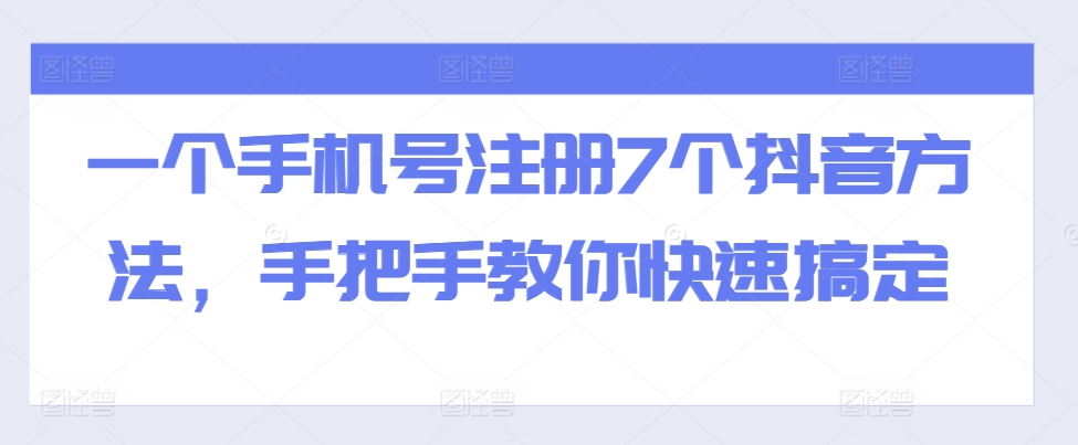 一个手机号注册7个抖音方法，手把手教你快速搞定-火山资源库
