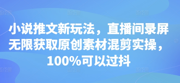 小说推文新玩法，直播间录屏无限获取原创素材混剪实操，100%可以过抖-火山资源库