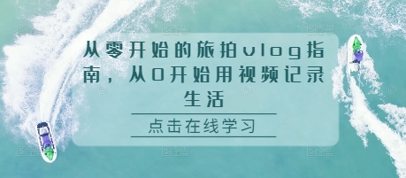 从零开始的旅拍vlog指南，从0开始用视频记录生活-火山资源库