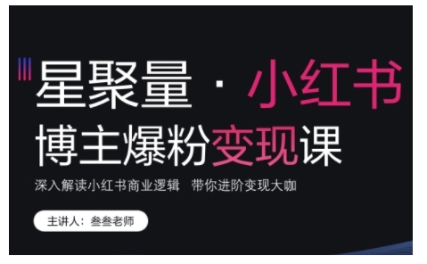 小红书博主爆粉变现课，深入解读小红书商业逻辑，带你进阶变现大咖-火山资源库
