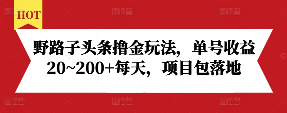 野路子头条撸金玩法，单号收益20~200+每天，项目包落地-火山资源库
