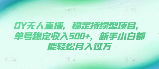 DY无人直播，稳定持续型项目，单号稳定收入500+，新手小白都能轻松月入过万【揭秘】-火山资源库