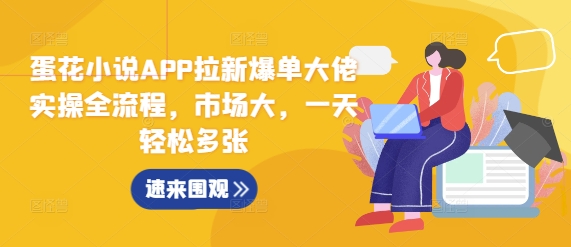 蛋花小说APP拉新爆单大佬实操全流程，市场大，一天轻松多张-火山资源库