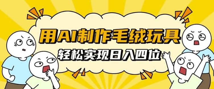 用AI制作毛绒玩具，轻松实现日入四位数【揭秘】-火山资源库