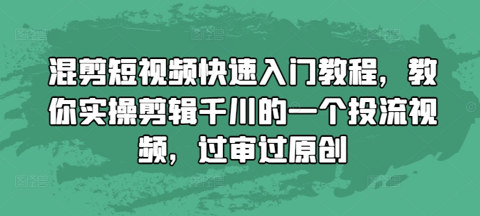 混剪短视频快速入门教程，教你实操剪辑千川的一个投流视频，过审过原创-火山资源库