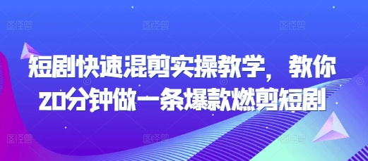 短剧快速混剪实操教学，教你20分钟做一条爆款燃剪短剧-火山资源库