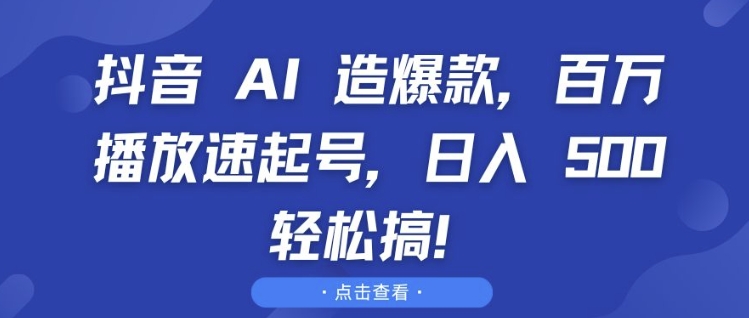 抖音 AI 造爆款，百万播放速起号，日入5张 轻松搞【揭秘】-火山资源库
