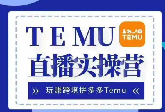 Temu直播实战营，玩赚跨境拼多多Temu，国内电商卷就出海赚美金-火山资源库