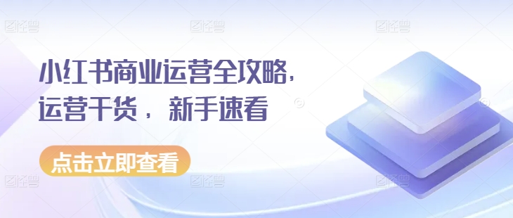 小红书商业运营全攻略，运营干货 ，新手速看-火山资源库