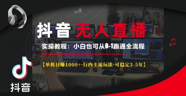 抖音无人直播实操教程【单机日入1k+行内主流玩法可稳定3-5年】小白也可从0-1跑通全流程【揭秘】-火山资源库