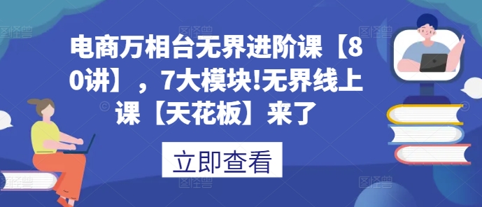 电商万相台无界进阶课【80讲】，7大模块!无界线上课【天花板】来了-火山资源库