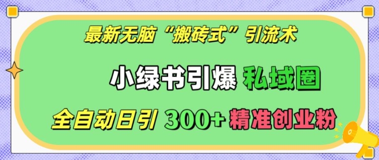 最新无脑“搬砖式”引流术，小绿书引爆私域圈，全自动日引300+精准创业粉【揭秘】-火山资源库