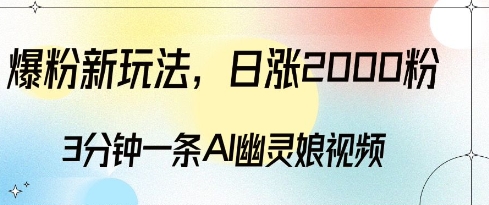 爆粉新玩法，3分钟一条AI幽灵娘视频，日涨2000粉丝，多种变现方式-火山资源库