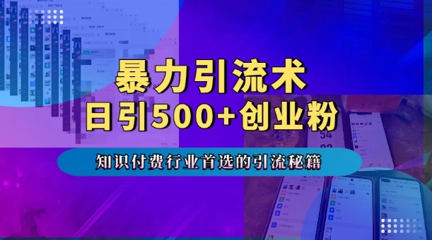 暴力引流术，专业知识付费行业首选的引流秘籍，一天暴流500+创业粉，五个手机流量接不完!-火山资源库