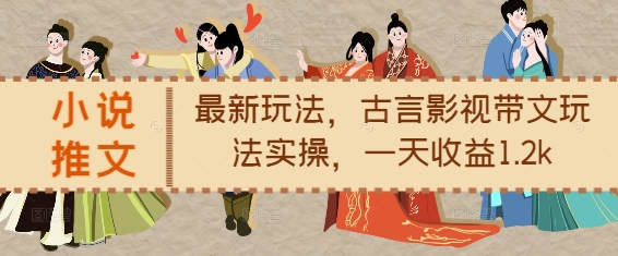 小说推文最新玩法，古言影视带文玩法实操，一天收益1.2k-火山资源库