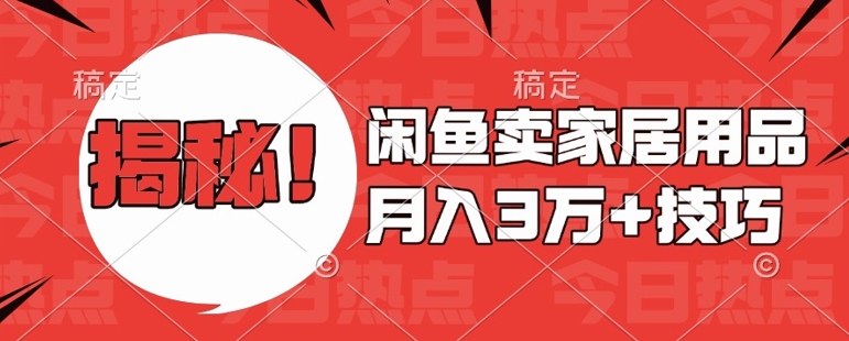 闲鱼卖家居用品月入过W+最新技巧闲鱼最新零基础教学，新手当天上手【揭秘】-火山资源库