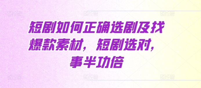 短剧如何正确选剧及找爆款素材，短剧选对，事半功倍-火山资源库