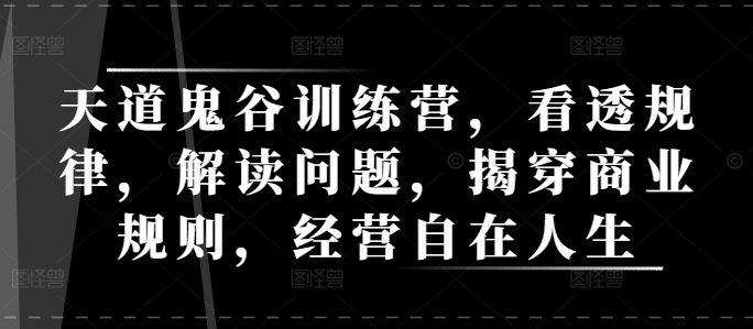 天道鬼谷训练营，看透规律，解读问题，揭穿商业规则，经营自在人生-火山资源库