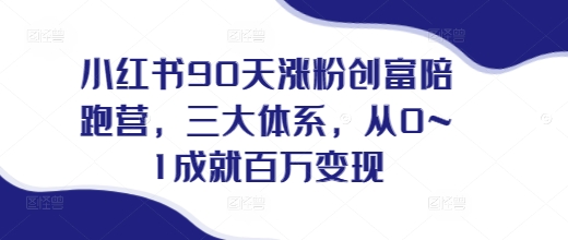 小红书90天涨粉创富陪跑营，​三大体系，从0~1成就百万变现，做小红书的最后一站-火山资源库