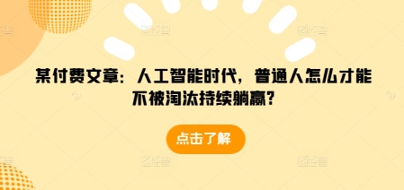 某付费文章：人工智能时代，普通人怎么才能不被淘汰持续躺赢?-火山资源库
