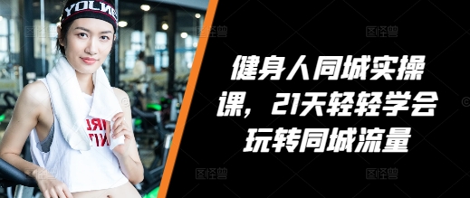 健身人同城实操课，21天轻轻学会玩转同城流量-火山资源库