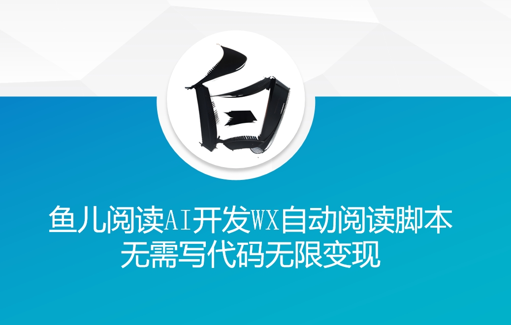‘鱼儿阅读’利用AI无需写代码开发自动微信自动阅读脚本无限变现【揭秘】-火山资源库