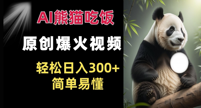 Ai熊猫吃饭爆火视频 原创作品 轻松日入300+  简单易懂-火山资源库