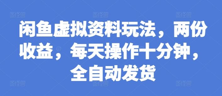 闲鱼虚拟资料玩法，两份收益，每天操作十分钟，全自动发货【揭秘】-火山资源库