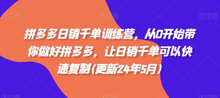 拼多多日销千单训练营，从0开始带你做好拼多多，让日销千单可以快速复制(更新24年12月)-火山资源库
