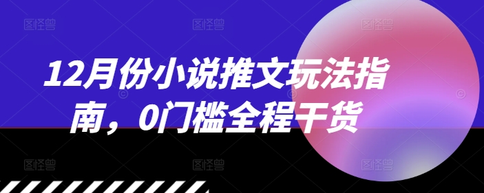 12月份小说推文玩法指南，0门槛全程干货-火山资源库