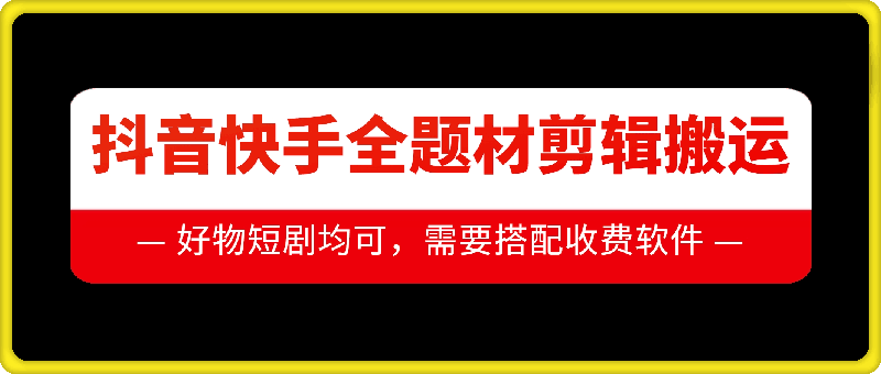 抖音快手全题材剪辑搬运技术，适合好物、短剧等-火山资源库