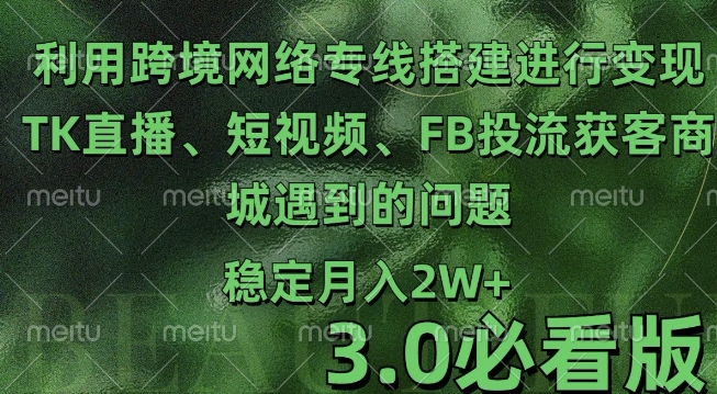 利用跨境电商网络及搭建TK直播、短视频、FB投流获客以及商城遇到的问题进行变现3.0必看版【揭秘】-火山资源库