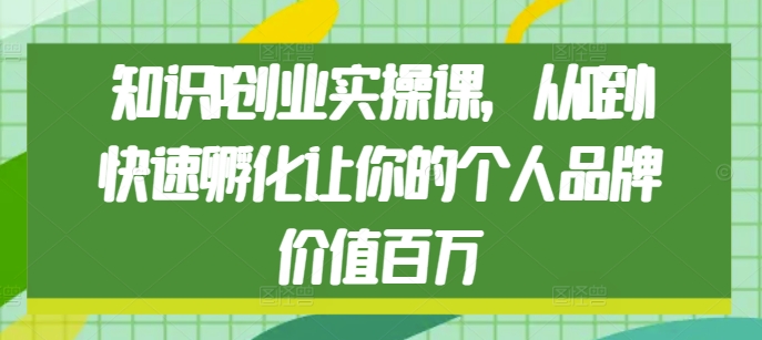 知识IP创业实操课，从0到1快速孵化让你的个人品牌价值百万-火山资源库