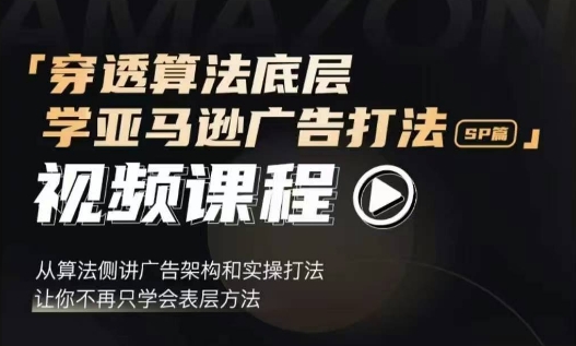 穿透算法底层，学亚马逊广告打法SP篇，从算法侧讲广告架构和实操打法，让你不再只学会表层方法-火山资源库