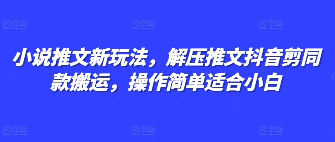 小说推文新玩法，解压推文抖音剪同款搬运，操作简单适合小白-火山资源库