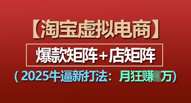 淘宝虚拟电商，2025牛逼新打法：爆款矩阵+店矩阵，月入过万-火山资源库