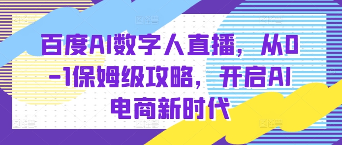 百度AI数字人直播带货，从0-1保姆级攻略，开启AI电商新时代-火山资源库