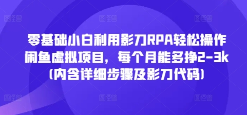 零基础小白利用影刀RPA轻松操作闲鱼虚拟项目，每个月能多挣2-3k(内含详细步骤及影刀代码)-火山资源库