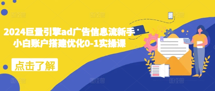 2024巨量引擎ad广告信息流新手小白账户搭建优化0-1实操课-火山资源库
